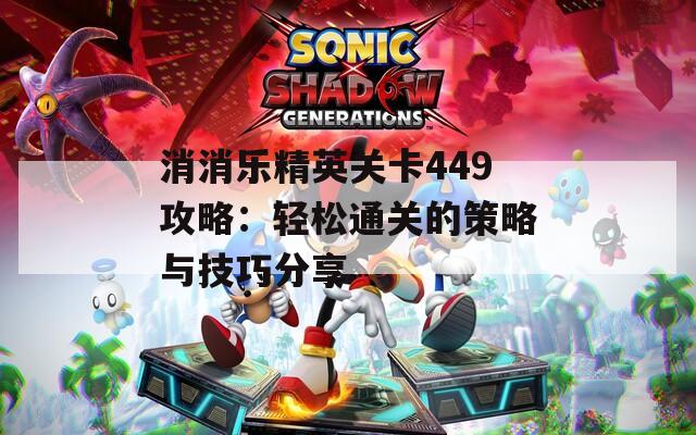 消消乐精英关卡449攻略：轻松通关的策略与技巧分享  第1张