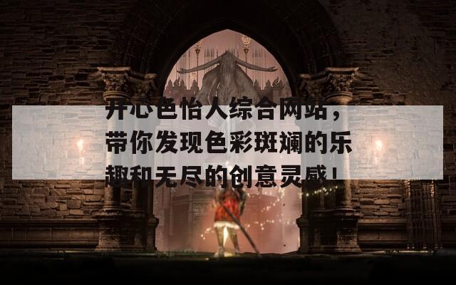 开心色怡人综合网站，带你发现色彩斑斓的乐趣和无尽的创意灵感！