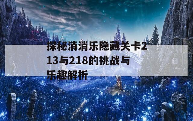 探秘消消乐隐藏关卡213与218的挑战与乐趣解析  第1张