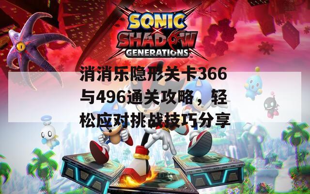 消消乐隐形关卡366与496通关攻略，轻松应对挑战技巧分享  第1张