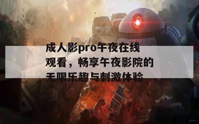 成人影pro午夜在线观看，畅享午夜影院的无限乐趣与刺激体验  第1张