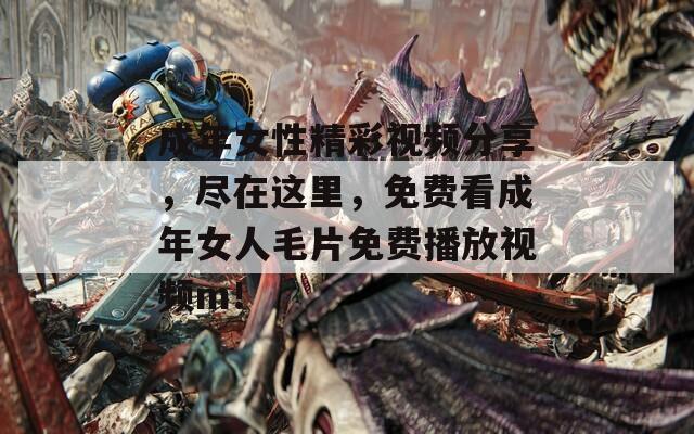 成年女性精彩视频分享，尽在这里，免费看成年女人毛片免费播放视频m！  第1张
