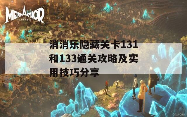 消消乐隐藏关卡131和133通关攻略及实用技巧分享  第1张