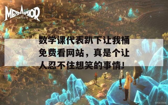 数学课代表趴下让我桶免费看网站，真是个让人忍不住想笑的事情！  第1张