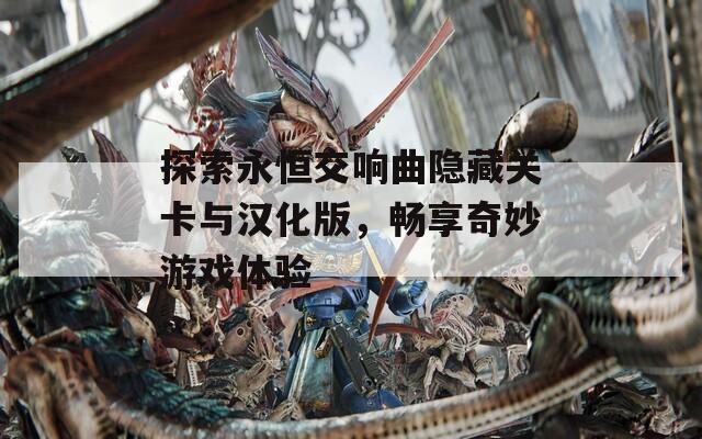 探索永恒交响曲隐藏关卡与汉化版，畅享奇妙游戏体验