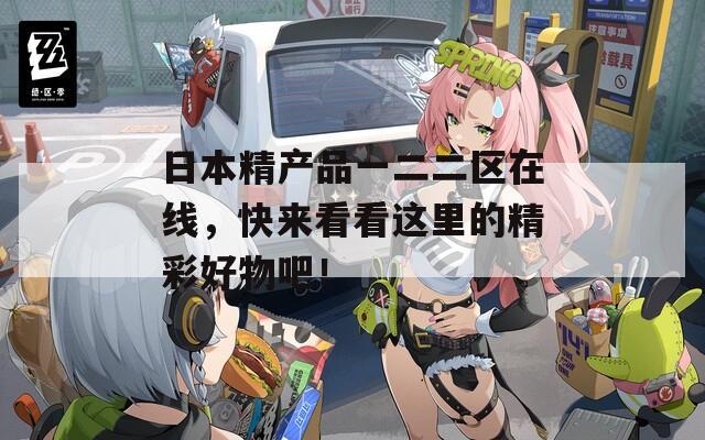 日本精产品一二二区在线，快来看看这里的精彩好物吧！  第1张