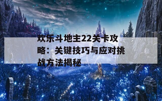 欢乐斗地主22关卡攻略：关键技巧与应对挑战方法揭秘