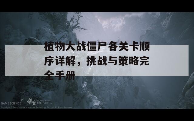 植物大战僵尸各关卡顺序详解，挑战与策略完全手册