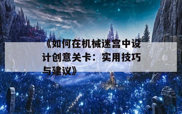 《如何在机械迷宫中设计创意关卡：实用技巧与建议》  第1张