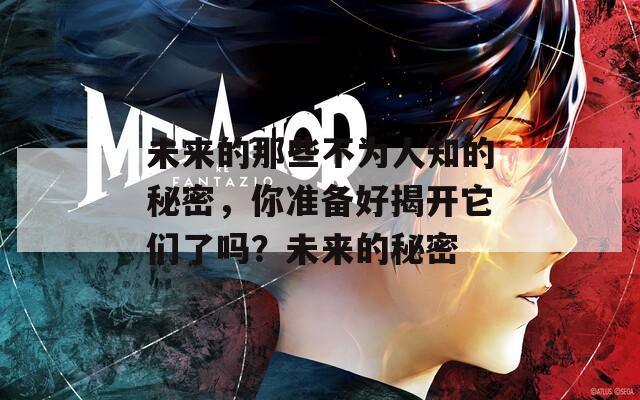 未来的那些不为人知的秘密，你准备好揭开它们了吗？未来的秘密  第1张