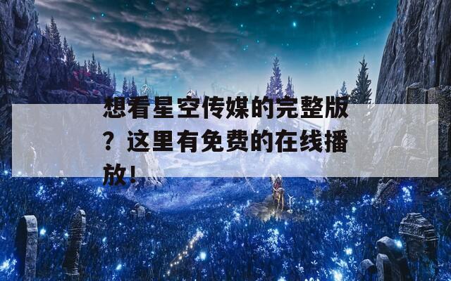 想看星空传媒的完整版？这里有免费的在线播放！  第1张