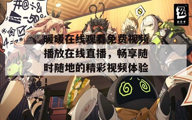 暖暖在线观看免费视频播放在线直播，畅享随时随地的精彩视频体验！  第1张