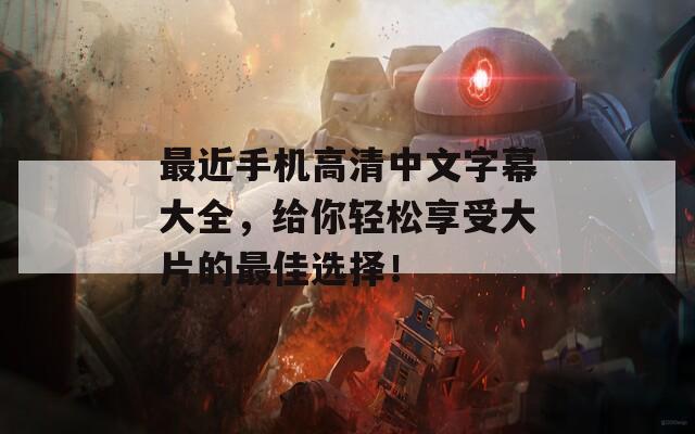 最近手机高清中文字幕大全，给你轻松享受大片的最佳选择！