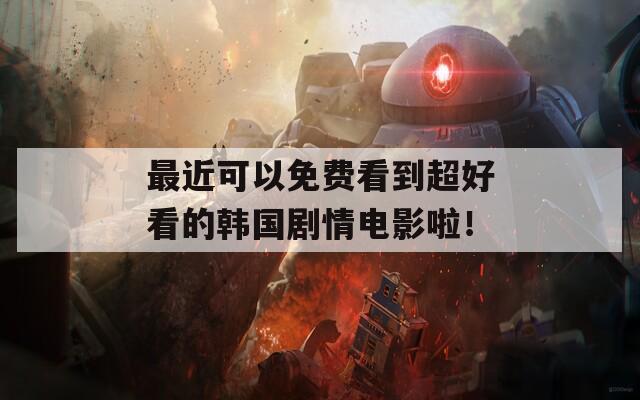 最近可以免费看到超好看的韩国剧情电影啦！  第1张