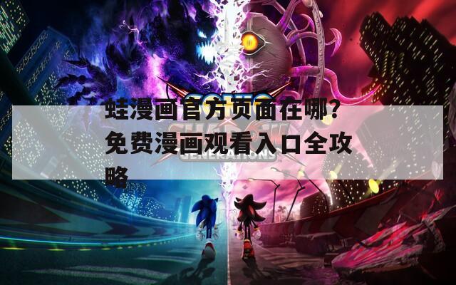 蛙漫画官方页面在哪？免费漫画观看入口全攻略
