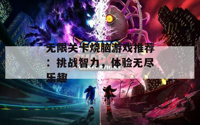 无限关卡烧脑游戏推荐：挑战智力，体验无尽乐趣