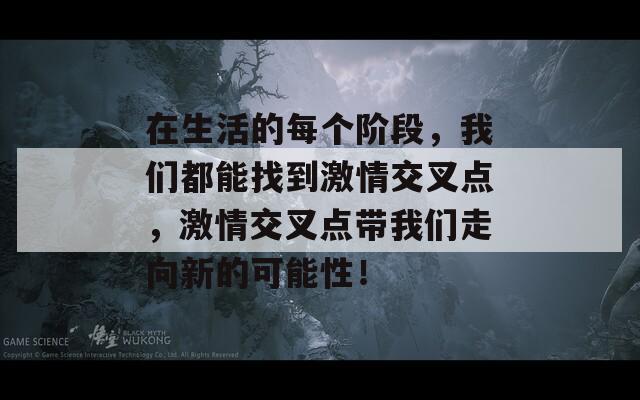 在生活的每个阶段，我们都能找到激情交叉点，激情交叉点带我们走向新的可能性！