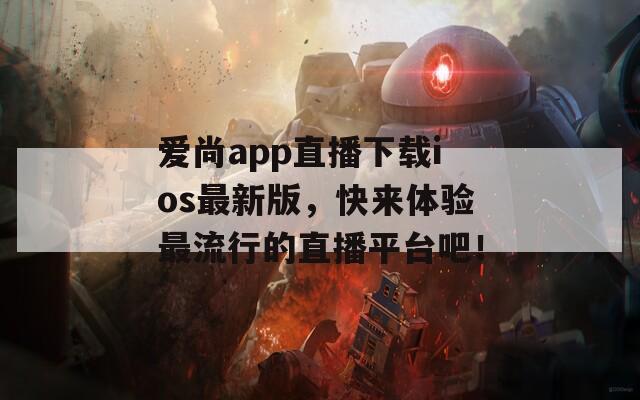 爱尚app直播下载ios最新版，快来体验最流行的直播平台吧！  第1张