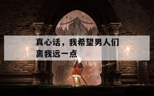 真心话，我希望男人们离我远一点  第1张