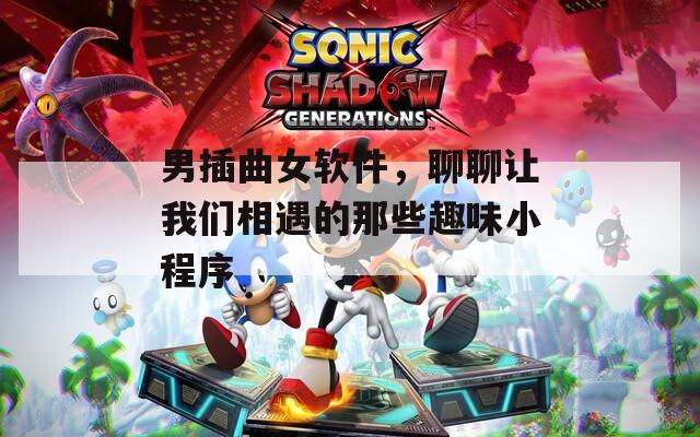 男插曲女软件，聊聊让我们相遇的那些趣味小程序  第1张