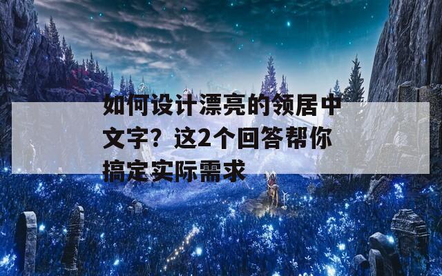 如何设计漂亮的领居中文字？这2个回答帮你搞定实际需求