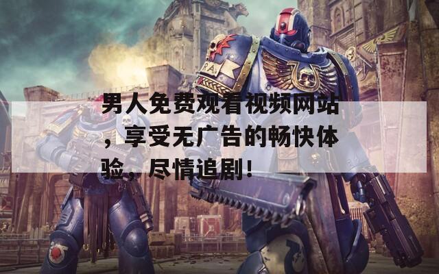 男人免费观看视频网站，享受无广告的畅快体验，尽情追剧！  第1张