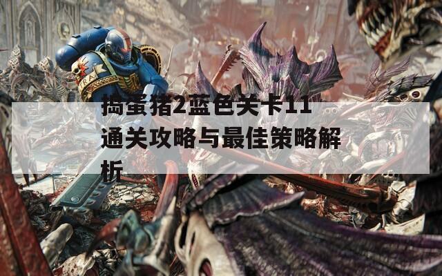 捣蛋猪2蓝色关卡11通关攻略与最佳策略解析  第1张