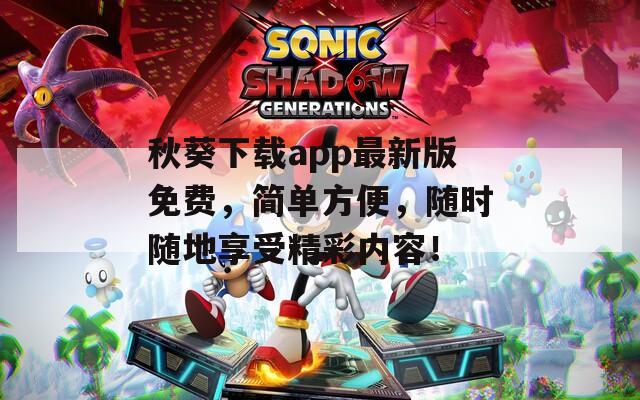 秋葵下载app最新版免费，简单方便，随时随地享受精彩内容！  第1张