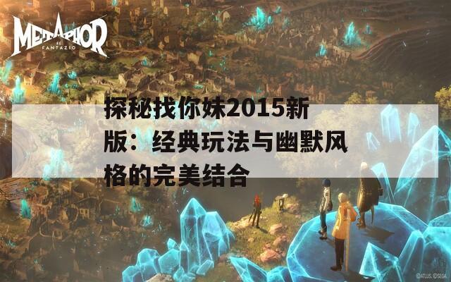 探秘找你妹2015新版：经典玩法与幽默风格的完美结合  第1张