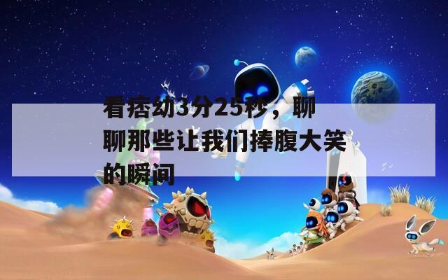 看痞幼3分25秒，聊聊那些让我们捧腹大笑的瞬间  第1张