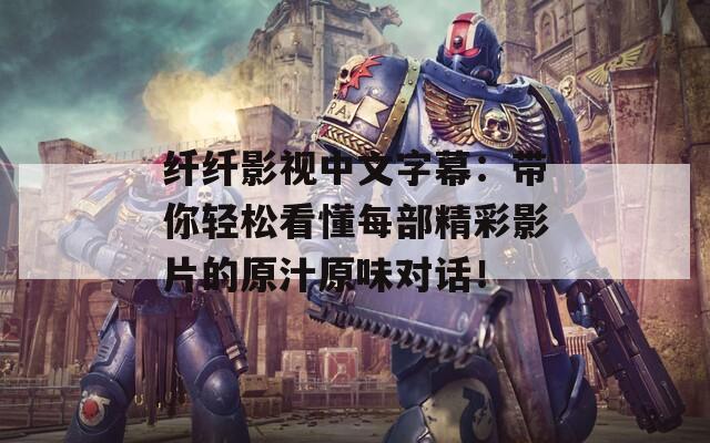 纤纤影视中文字幕：带你轻松看懂每部精彩影片的原汁原味对话！  第1张