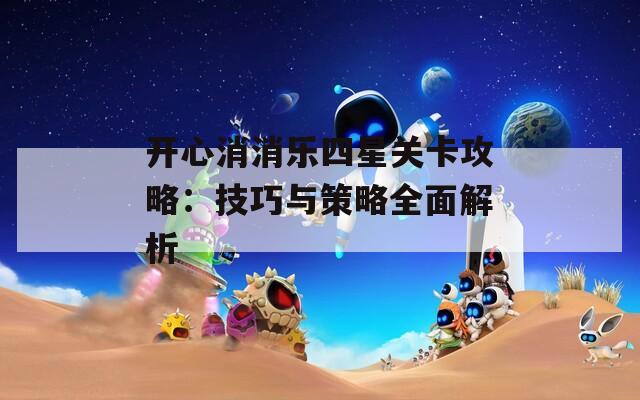 开心消消乐四星关卡攻略：技巧与策略全面解析  第1张
