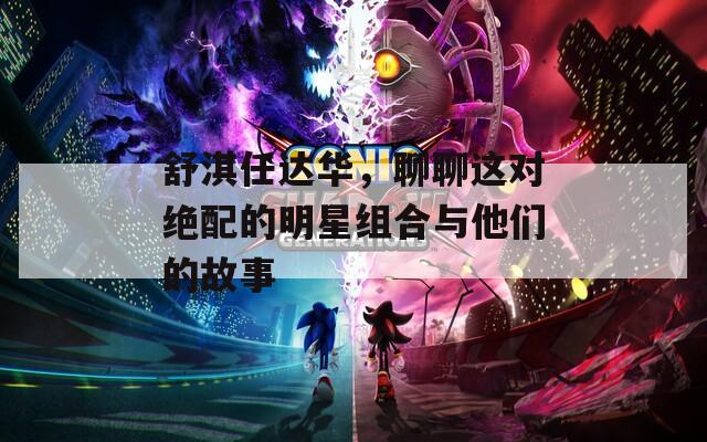 舒淇任达华，聊聊这对绝配的明星组合与他们的故事