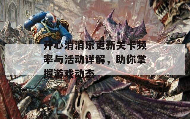 开心消消乐更新关卡频率与活动详解，助你掌握游戏动态  第1张