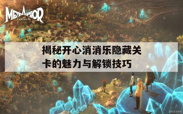 揭秘开心消消乐隐藏关卡的魅力与解锁技巧  第1张