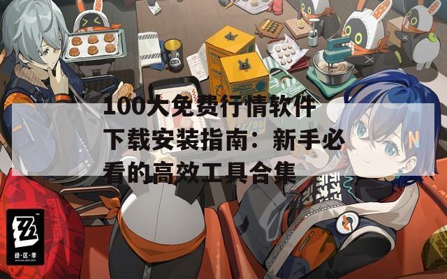 100大免费行情软件下载安装指南：新手必看的高效工具合集