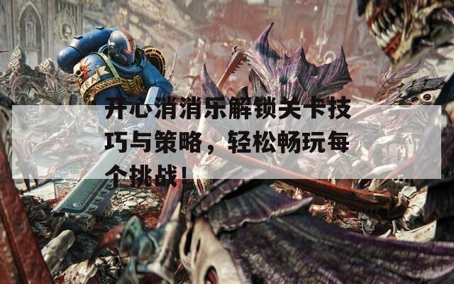 开心消消乐解锁关卡技巧与策略，轻松畅玩每个挑战！  第1张