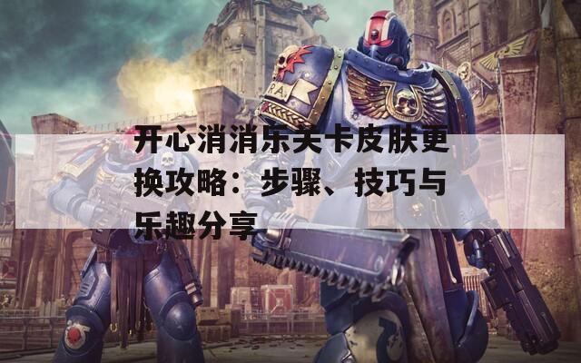 开心消消乐关卡皮肤更换攻略：步骤、技巧与乐趣分享  第1张