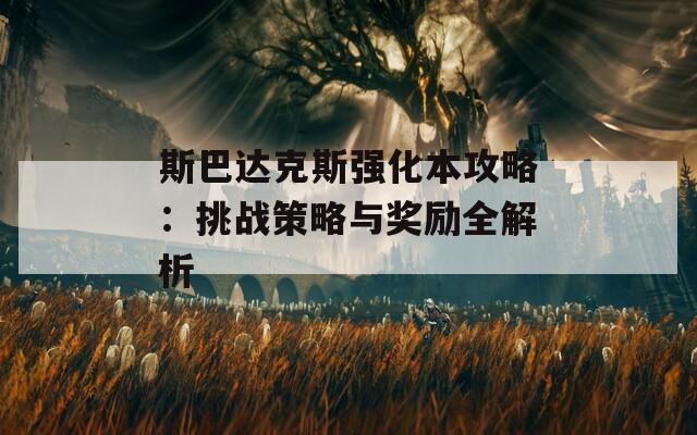斯巴达克斯强化本攻略：挑战策略与奖励全解析  第1张