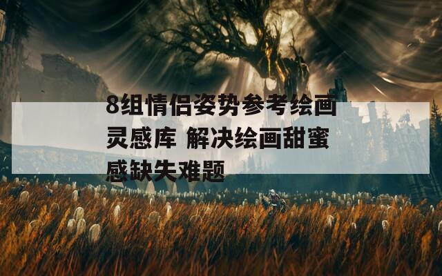 8组情侣姿势参考绘画灵感库 解决绘画甜蜜感缺失难题