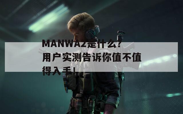MANWA2是什么？用户实测告诉你值不值得入手！  第1张