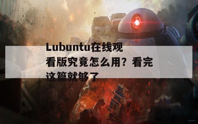 Lubuntu在线观看版究竟怎么用？看完这篇就够了  第1张
