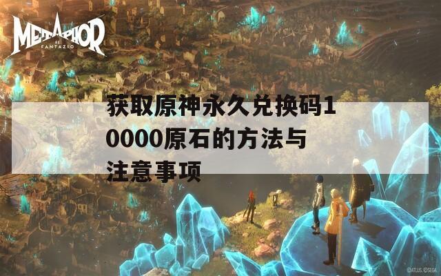 获取原神永久兑换码10000原石的方法与注意事项