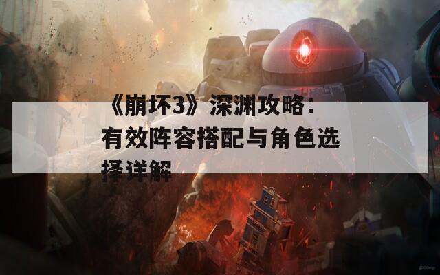 《崩坏3》深渊攻略：有效阵容搭配与角色选择详解