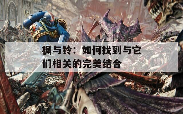 枫与铃：如何找到与它们相关的完美结合