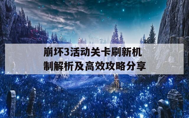 崩坏3活动关卡刷新机制解析及高效攻略分享