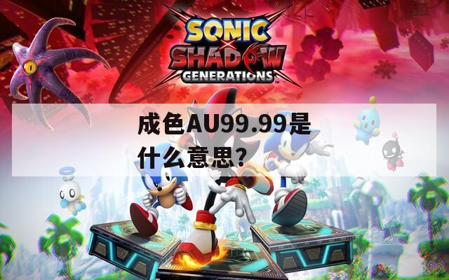 成色AU99.99是什么意思？