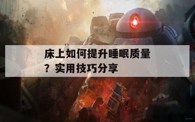 床上如何提升睡眠质量？实用技巧分享