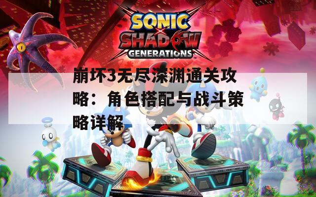 崩坏3无尽深渊通关攻略：角色搭配与战斗策略详解