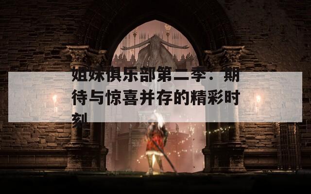 姐妹俱乐部第二季：期待与惊喜并存的精彩时刻